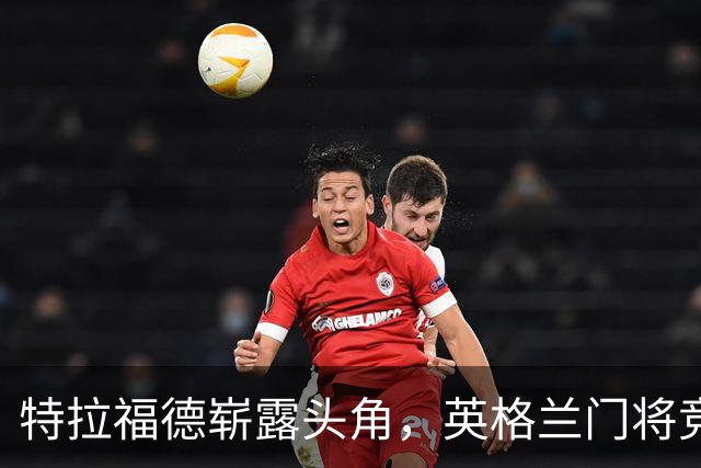 特拉福德崭露头角，英格兰门将竞争如火如荼